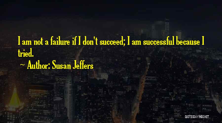 Susan Jeffers Quotes: I Am Not A Failure If I Don't Succeed; I Am Successful Because I Tried.