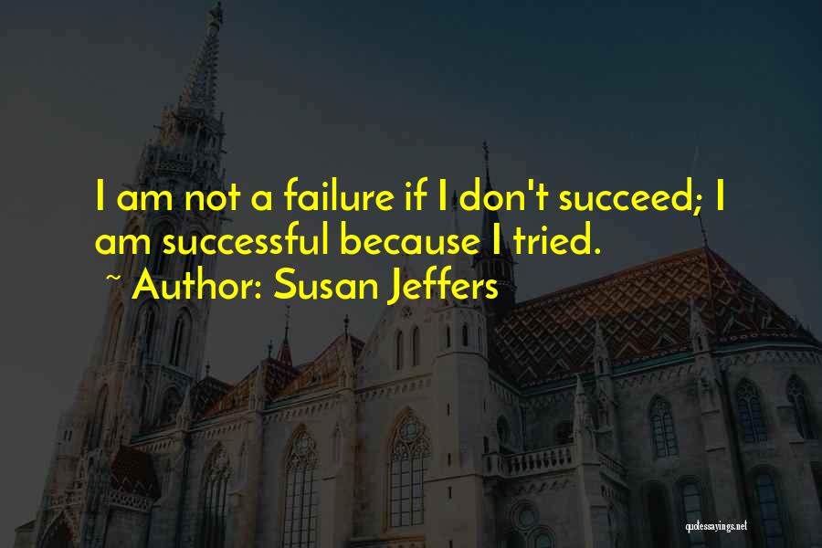 Susan Jeffers Quotes: I Am Not A Failure If I Don't Succeed; I Am Successful Because I Tried.