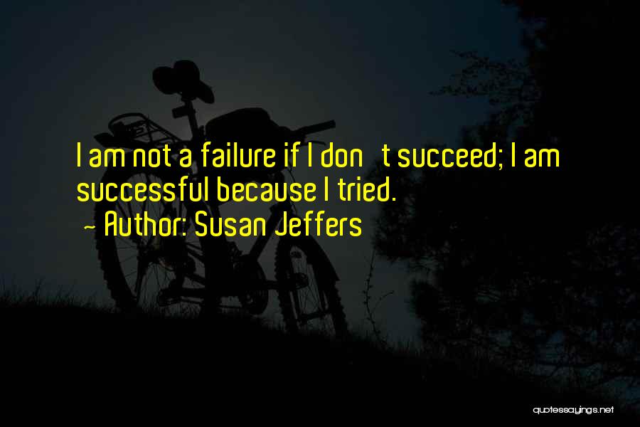 Susan Jeffers Quotes: I Am Not A Failure If I Don't Succeed; I Am Successful Because I Tried.