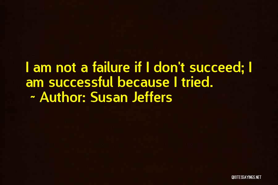 Susan Jeffers Quotes: I Am Not A Failure If I Don't Succeed; I Am Successful Because I Tried.