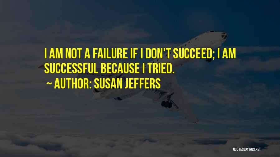 Susan Jeffers Quotes: I Am Not A Failure If I Don't Succeed; I Am Successful Because I Tried.