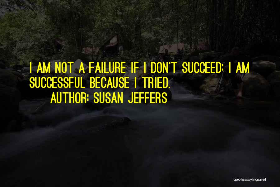 Susan Jeffers Quotes: I Am Not A Failure If I Don't Succeed; I Am Successful Because I Tried.