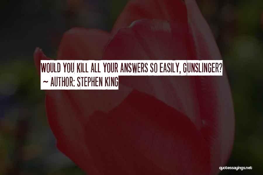 Stephen King Quotes: Would You Kill All Your Answers So Easily, Gunslinger?