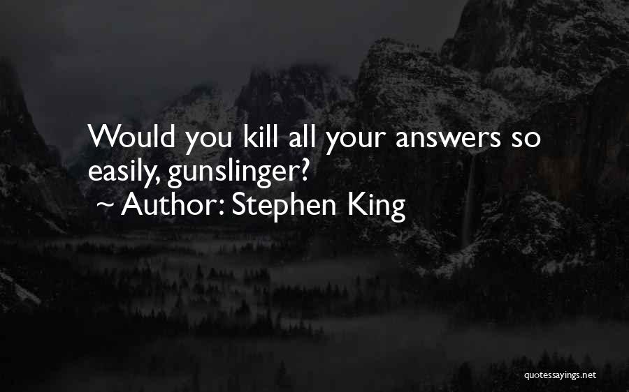 Stephen King Quotes: Would You Kill All Your Answers So Easily, Gunslinger?