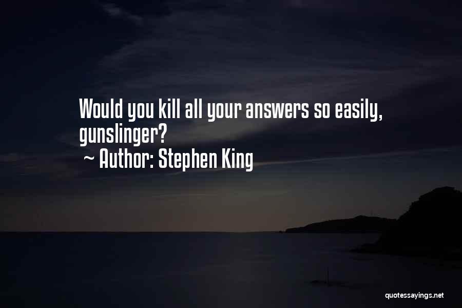 Stephen King Quotes: Would You Kill All Your Answers So Easily, Gunslinger?