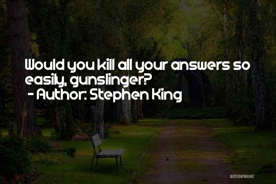 Stephen King Quotes: Would You Kill All Your Answers So Easily, Gunslinger?