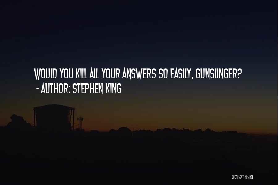 Stephen King Quotes: Would You Kill All Your Answers So Easily, Gunslinger?