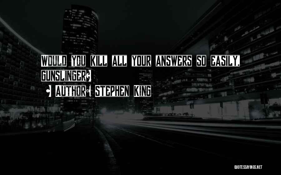 Stephen King Quotes: Would You Kill All Your Answers So Easily, Gunslinger?