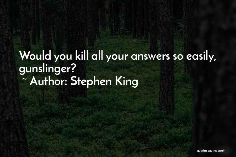 Stephen King Quotes: Would You Kill All Your Answers So Easily, Gunslinger?