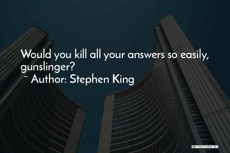 Stephen King Quotes: Would You Kill All Your Answers So Easily, Gunslinger?