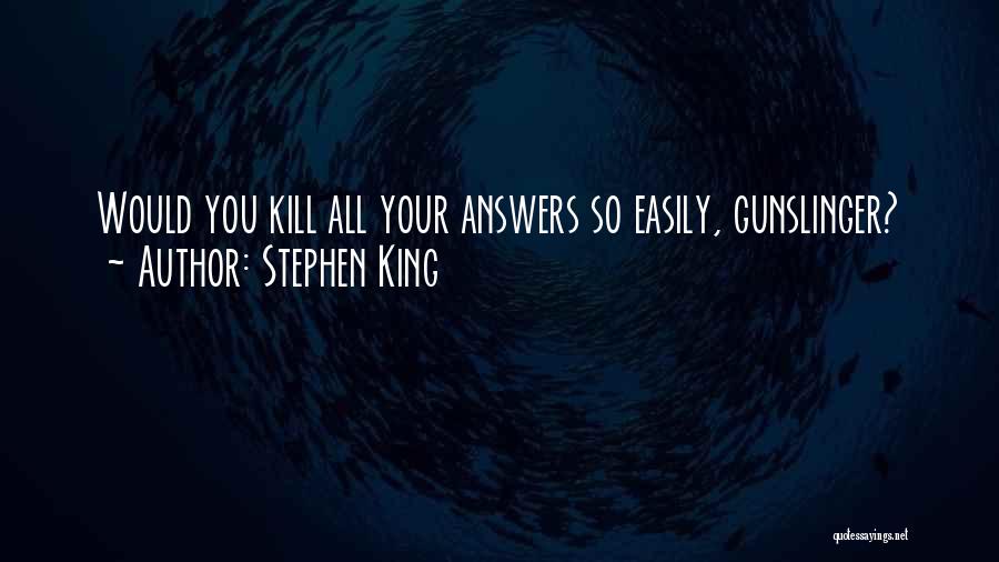 Stephen King Quotes: Would You Kill All Your Answers So Easily, Gunslinger?