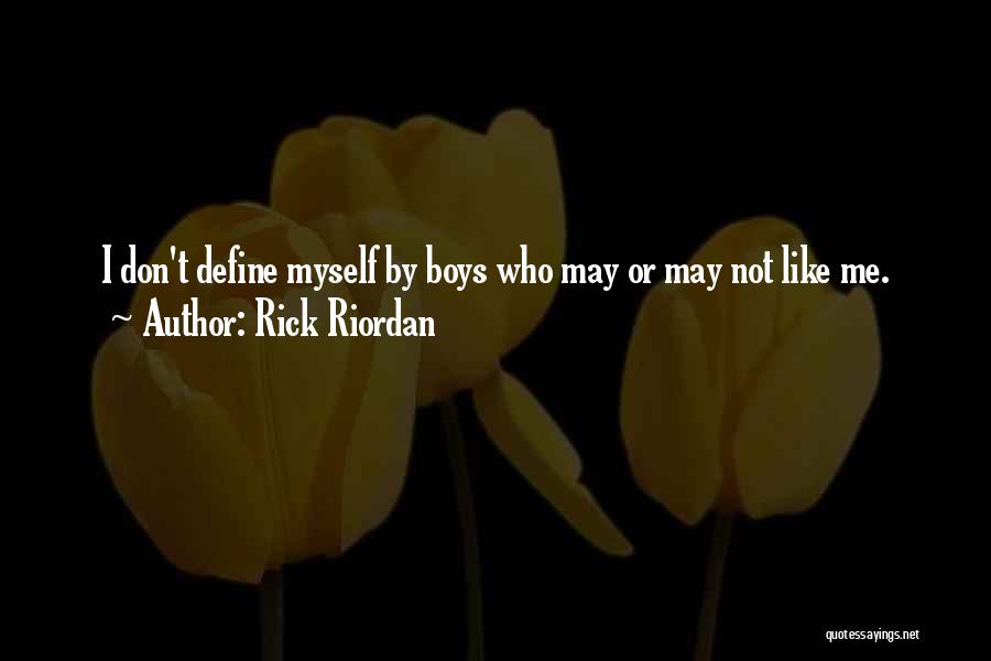 Rick Riordan Quotes: I Don't Define Myself By Boys Who May Or May Not Like Me.