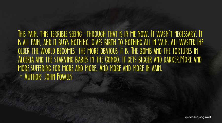 John Fowles Quotes: This Pain, This Terrible Seeing-through That Is In Me Now. It Wasn't Necessary. It Is All Pain, And It Buys