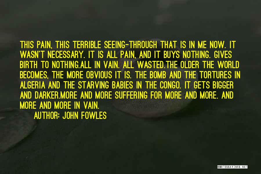 John Fowles Quotes: This Pain, This Terrible Seeing-through That Is In Me Now. It Wasn't Necessary. It Is All Pain, And It Buys