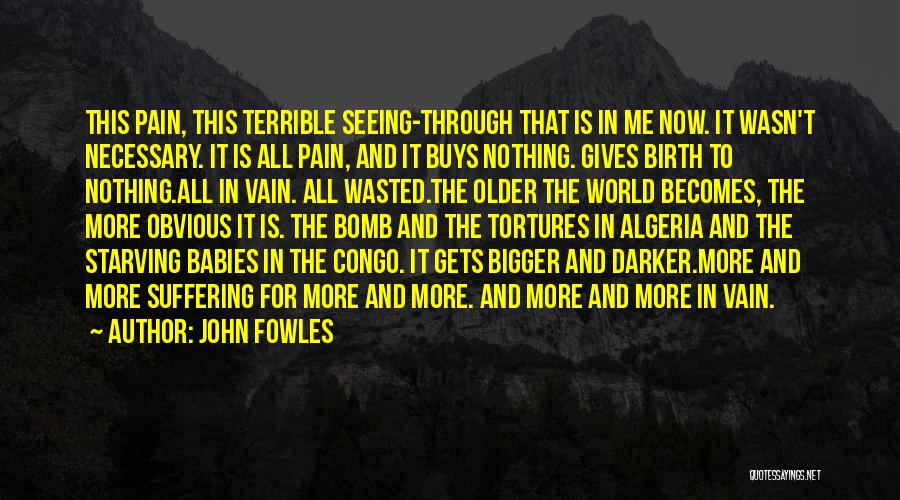 John Fowles Quotes: This Pain, This Terrible Seeing-through That Is In Me Now. It Wasn't Necessary. It Is All Pain, And It Buys