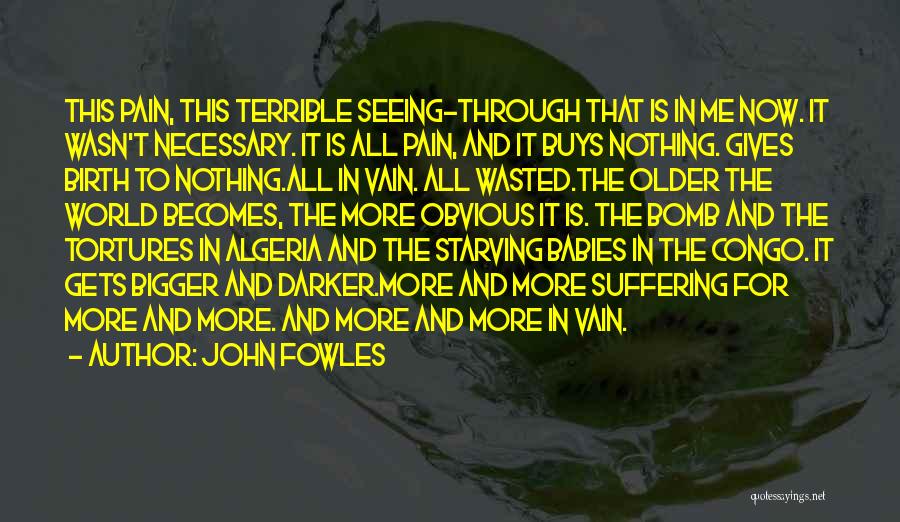 John Fowles Quotes: This Pain, This Terrible Seeing-through That Is In Me Now. It Wasn't Necessary. It Is All Pain, And It Buys