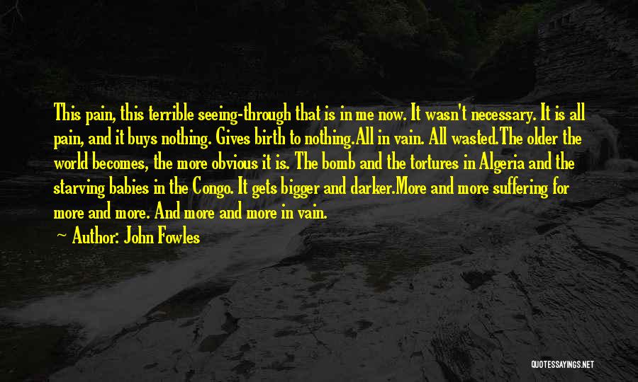 John Fowles Quotes: This Pain, This Terrible Seeing-through That Is In Me Now. It Wasn't Necessary. It Is All Pain, And It Buys