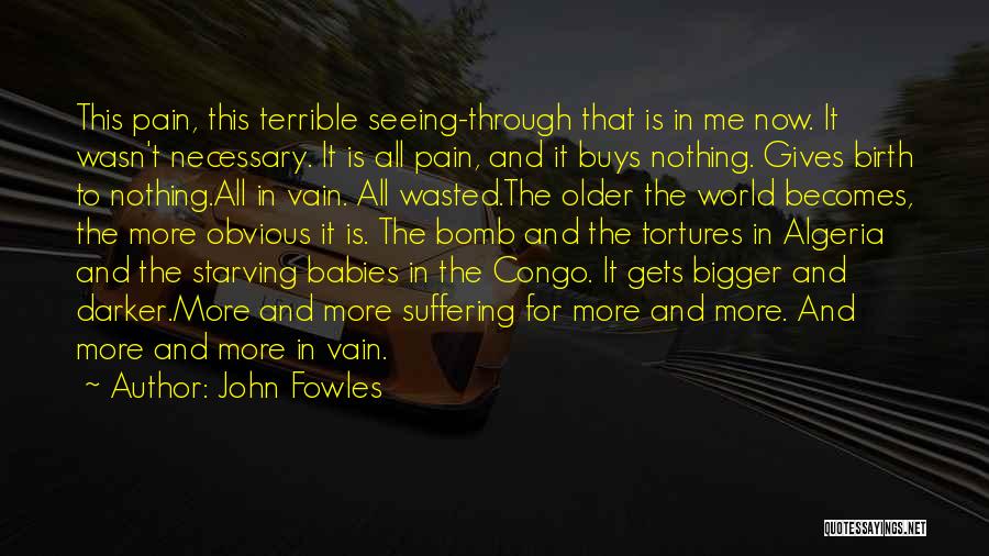 John Fowles Quotes: This Pain, This Terrible Seeing-through That Is In Me Now. It Wasn't Necessary. It Is All Pain, And It Buys