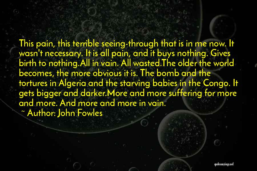 John Fowles Quotes: This Pain, This Terrible Seeing-through That Is In Me Now. It Wasn't Necessary. It Is All Pain, And It Buys