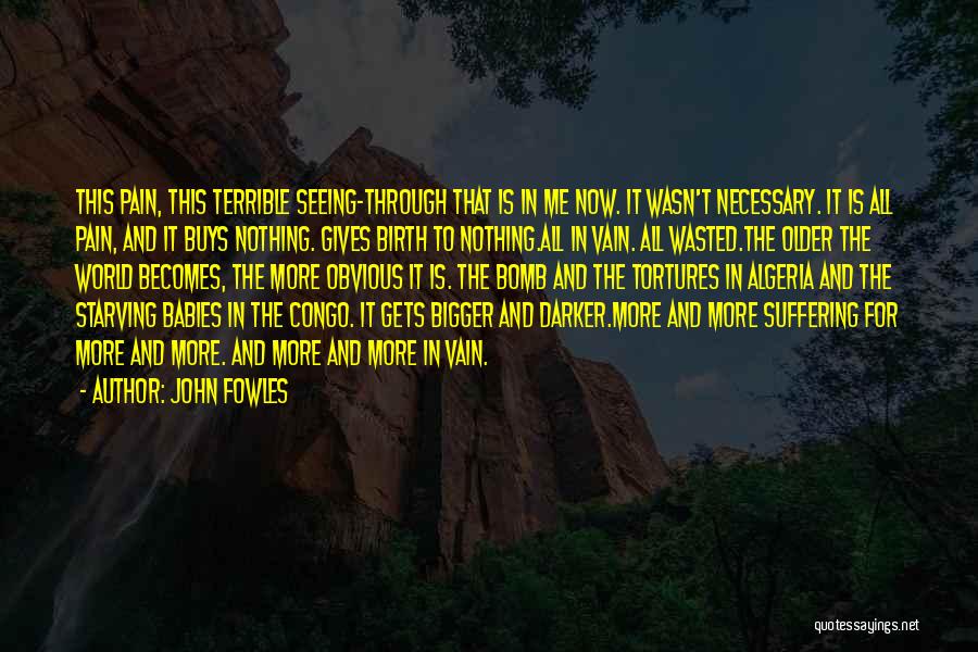 John Fowles Quotes: This Pain, This Terrible Seeing-through That Is In Me Now. It Wasn't Necessary. It Is All Pain, And It Buys