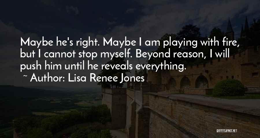 Lisa Renee Jones Quotes: Maybe He's Right. Maybe I Am Playing With Fire, But I Cannot Stop Myself. Beyond Reason, I Will Push Him