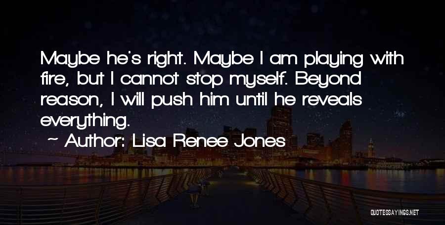 Lisa Renee Jones Quotes: Maybe He's Right. Maybe I Am Playing With Fire, But I Cannot Stop Myself. Beyond Reason, I Will Push Him