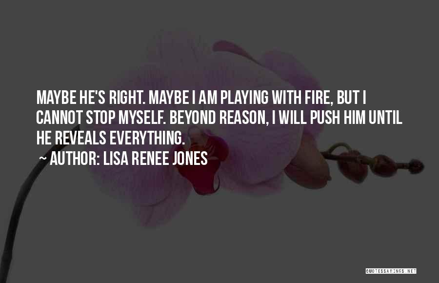 Lisa Renee Jones Quotes: Maybe He's Right. Maybe I Am Playing With Fire, But I Cannot Stop Myself. Beyond Reason, I Will Push Him