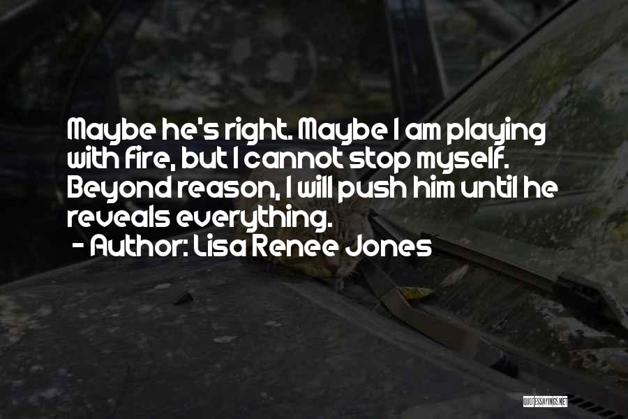 Lisa Renee Jones Quotes: Maybe He's Right. Maybe I Am Playing With Fire, But I Cannot Stop Myself. Beyond Reason, I Will Push Him