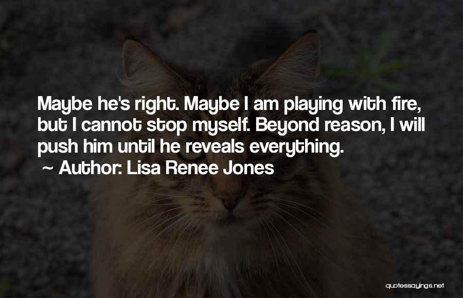 Lisa Renee Jones Quotes: Maybe He's Right. Maybe I Am Playing With Fire, But I Cannot Stop Myself. Beyond Reason, I Will Push Him