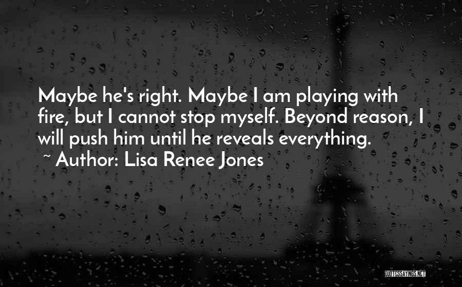 Lisa Renee Jones Quotes: Maybe He's Right. Maybe I Am Playing With Fire, But I Cannot Stop Myself. Beyond Reason, I Will Push Him