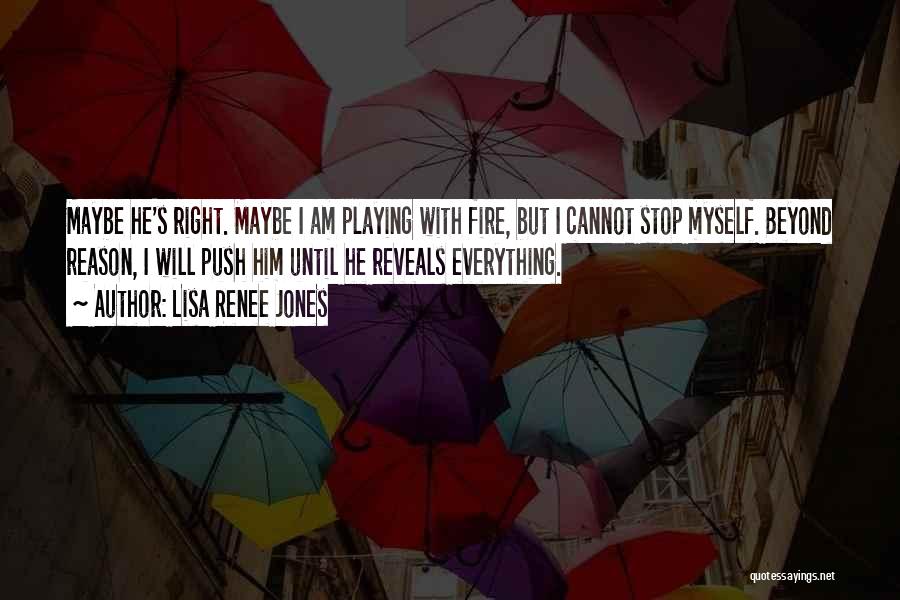 Lisa Renee Jones Quotes: Maybe He's Right. Maybe I Am Playing With Fire, But I Cannot Stop Myself. Beyond Reason, I Will Push Him