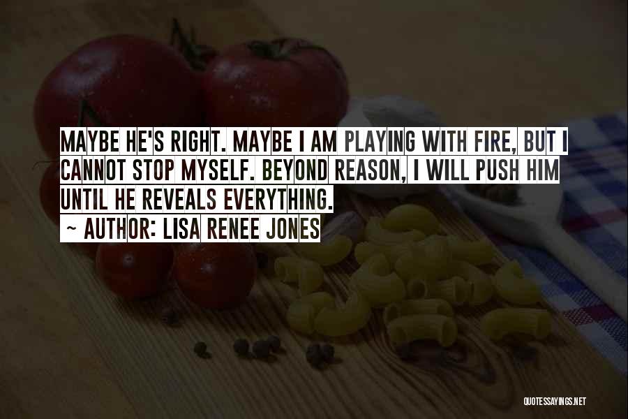 Lisa Renee Jones Quotes: Maybe He's Right. Maybe I Am Playing With Fire, But I Cannot Stop Myself. Beyond Reason, I Will Push Him