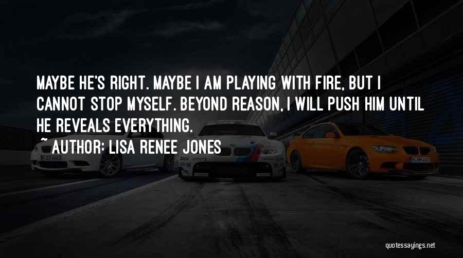 Lisa Renee Jones Quotes: Maybe He's Right. Maybe I Am Playing With Fire, But I Cannot Stop Myself. Beyond Reason, I Will Push Him