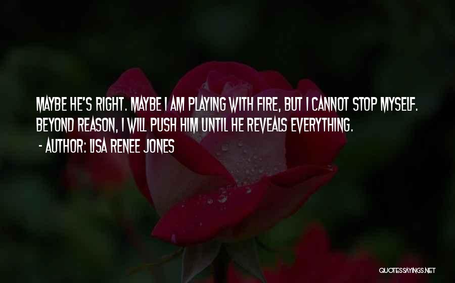 Lisa Renee Jones Quotes: Maybe He's Right. Maybe I Am Playing With Fire, But I Cannot Stop Myself. Beyond Reason, I Will Push Him