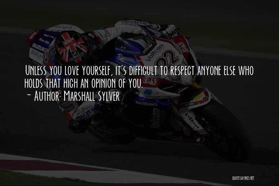 Marshall Sylver Quotes: Unless You Love Yourself, It's Difficult To Respect Anyone Else Who Holds That High An Opinion Of You.