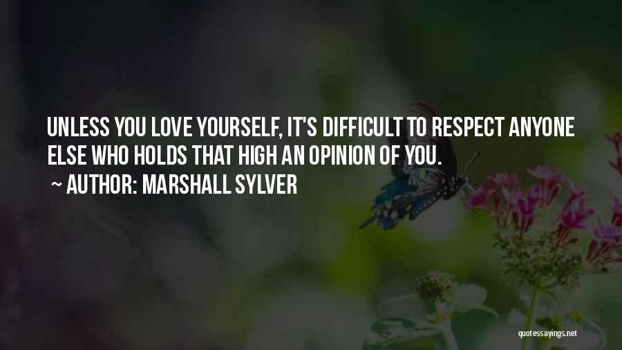 Marshall Sylver Quotes: Unless You Love Yourself, It's Difficult To Respect Anyone Else Who Holds That High An Opinion Of You.