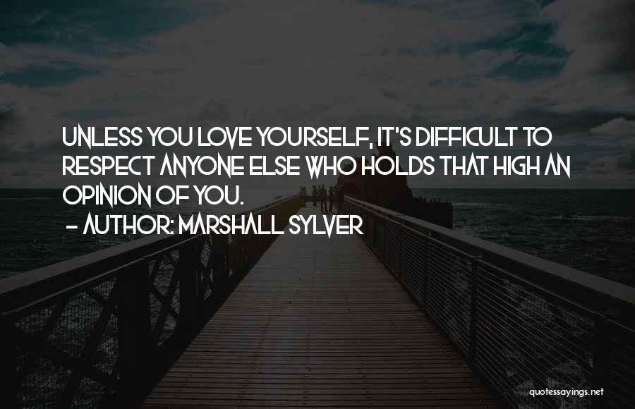 Marshall Sylver Quotes: Unless You Love Yourself, It's Difficult To Respect Anyone Else Who Holds That High An Opinion Of You.