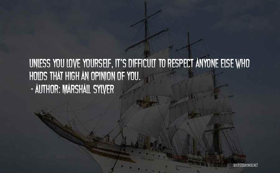 Marshall Sylver Quotes: Unless You Love Yourself, It's Difficult To Respect Anyone Else Who Holds That High An Opinion Of You.