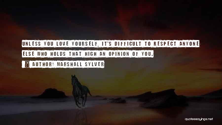 Marshall Sylver Quotes: Unless You Love Yourself, It's Difficult To Respect Anyone Else Who Holds That High An Opinion Of You.