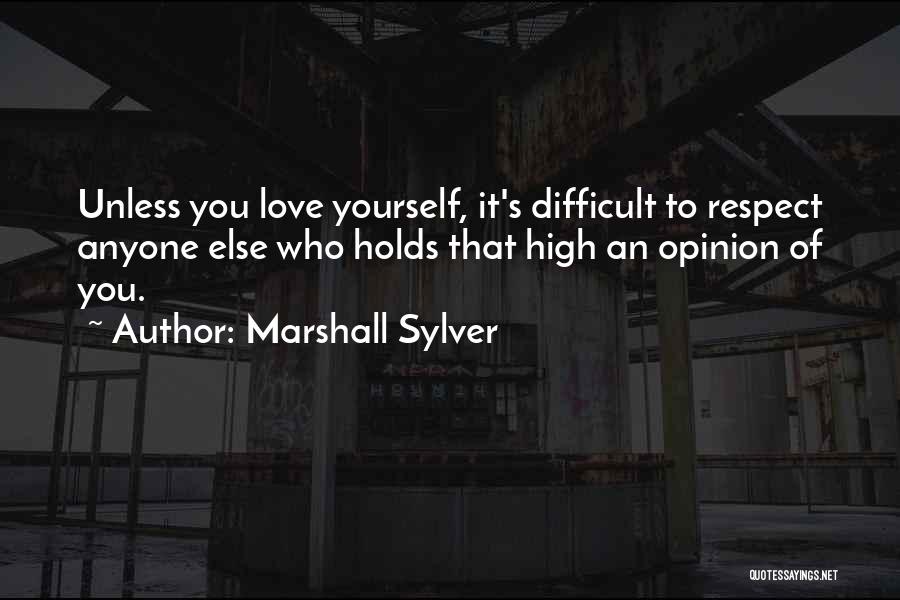 Marshall Sylver Quotes: Unless You Love Yourself, It's Difficult To Respect Anyone Else Who Holds That High An Opinion Of You.