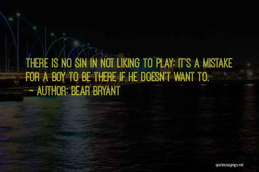 Bear Bryant Quotes: There Is No Sin In Not Liking To Play; It's A Mistake For A Boy To Be There If He