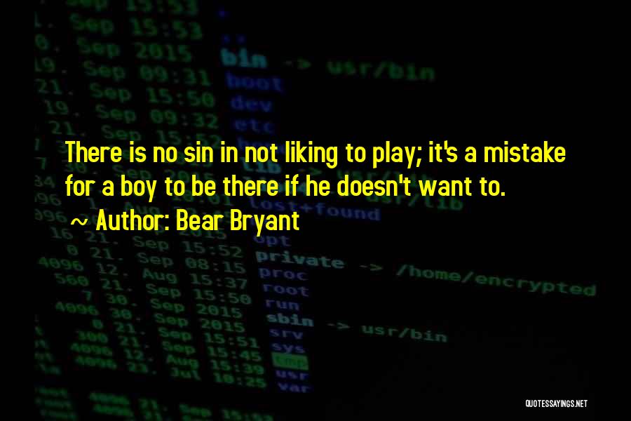 Bear Bryant Quotes: There Is No Sin In Not Liking To Play; It's A Mistake For A Boy To Be There If He