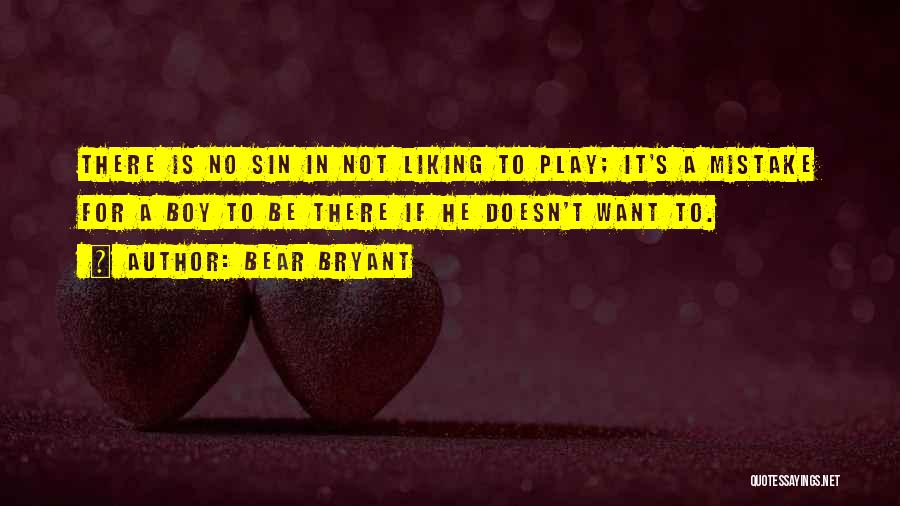 Bear Bryant Quotes: There Is No Sin In Not Liking To Play; It's A Mistake For A Boy To Be There If He