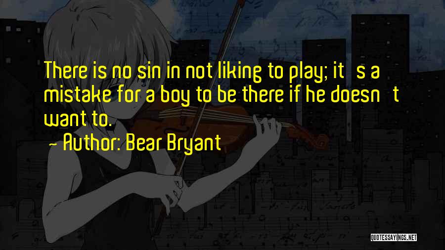 Bear Bryant Quotes: There Is No Sin In Not Liking To Play; It's A Mistake For A Boy To Be There If He