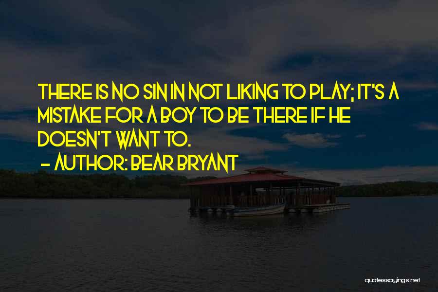 Bear Bryant Quotes: There Is No Sin In Not Liking To Play; It's A Mistake For A Boy To Be There If He