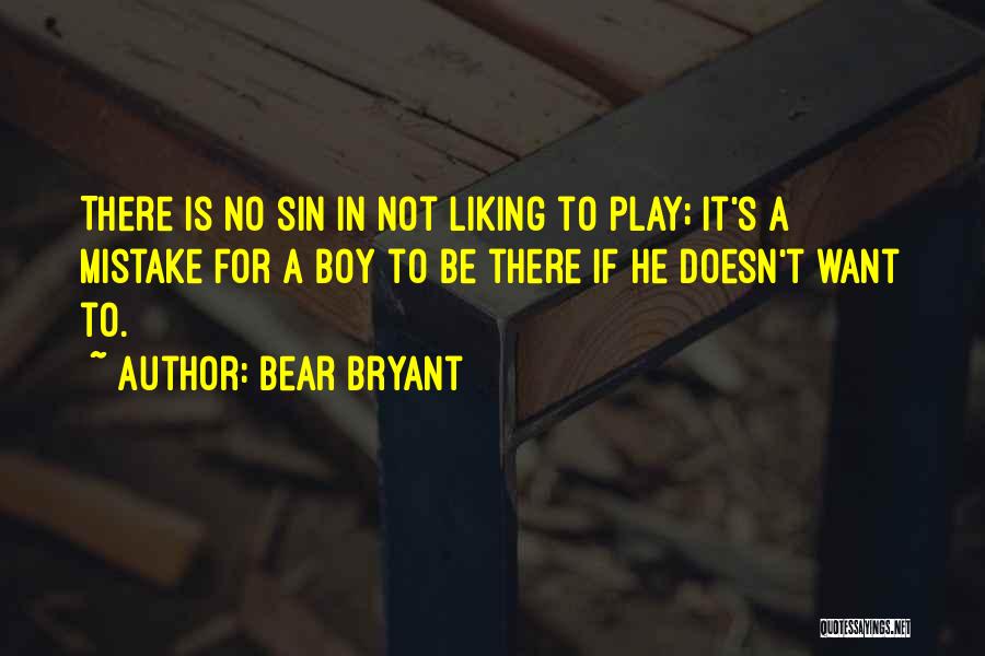 Bear Bryant Quotes: There Is No Sin In Not Liking To Play; It's A Mistake For A Boy To Be There If He