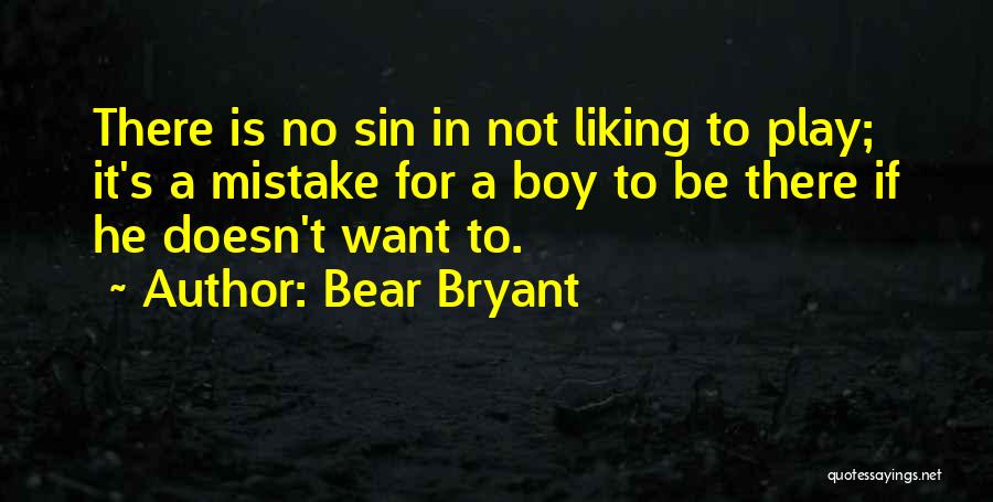 Bear Bryant Quotes: There Is No Sin In Not Liking To Play; It's A Mistake For A Boy To Be There If He