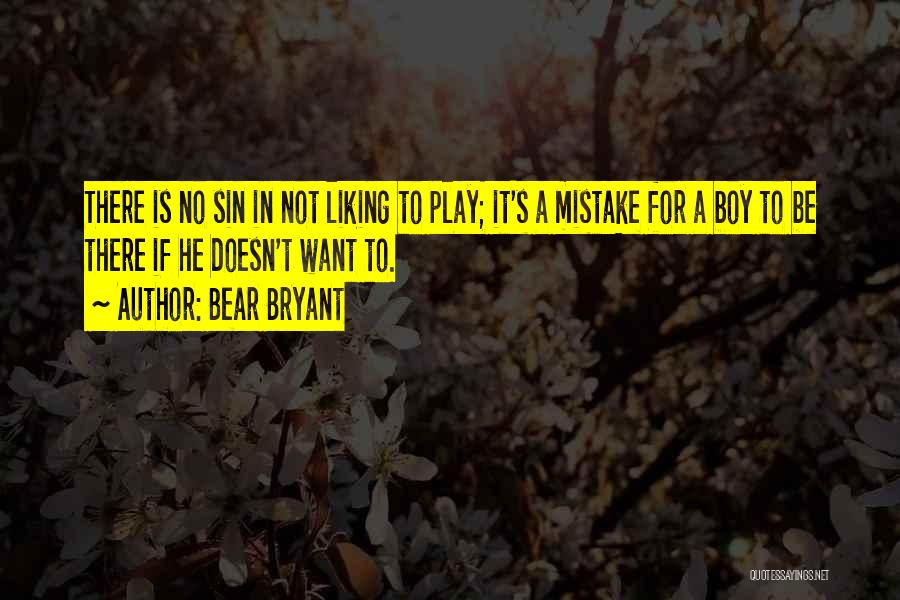 Bear Bryant Quotes: There Is No Sin In Not Liking To Play; It's A Mistake For A Boy To Be There If He