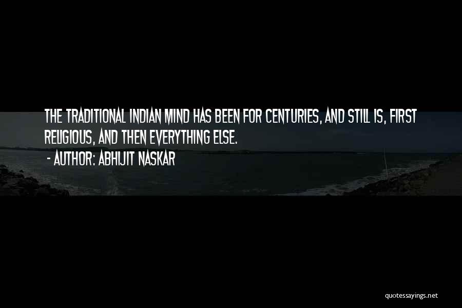 Abhijit Naskar Quotes: The Traditional Indian Mind Has Been For Centuries, And Still Is, First Religious, And Then Everything Else.