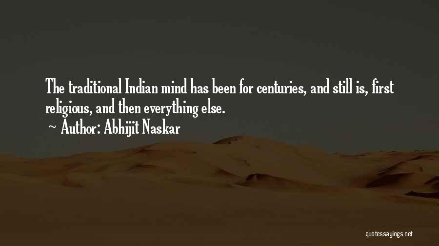 Abhijit Naskar Quotes: The Traditional Indian Mind Has Been For Centuries, And Still Is, First Religious, And Then Everything Else.